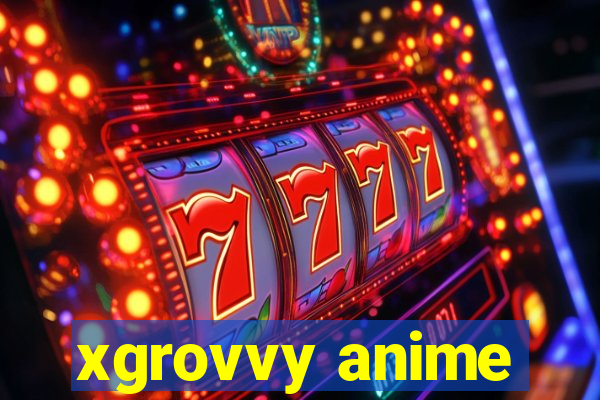 xgrovvy anime